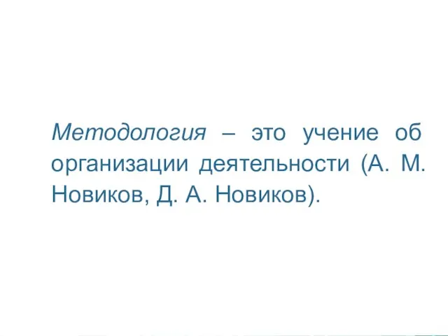 Методология – это учение об организации деятельности (А. М. Новиков, Д. А. Новиков).