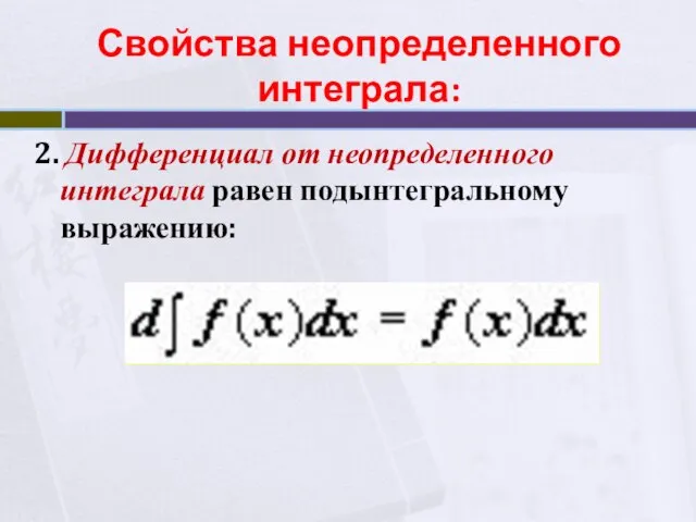 2. Дифференциал от неопределенного интеграла равен подынтегральному выражению: Свойства неопределенного интеграла:
