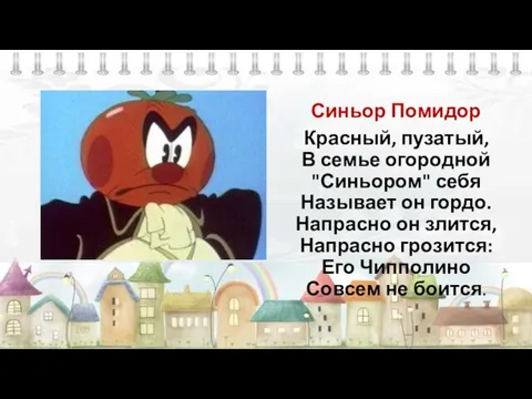 Синьор Помидор Красный, пузатый, В семье огородной "Синьором" себя Называет он