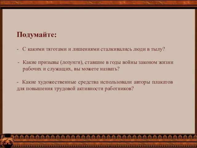 Подумайте: - С какими тяготами и лишениями сталкивались люди в тылу?