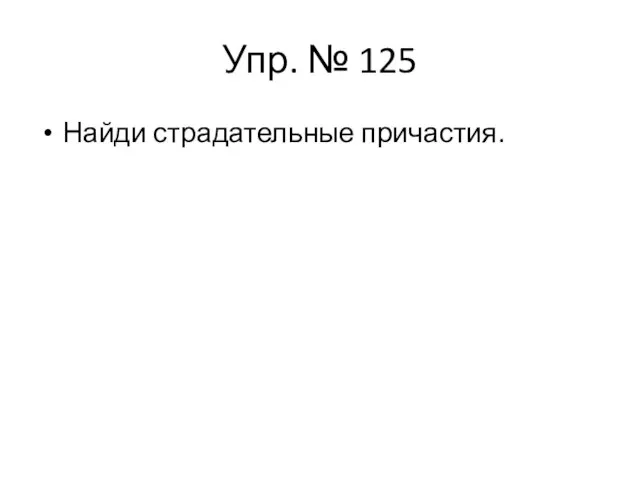 Упр. № 125 Найди страдательные причастия.