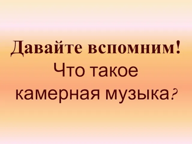 Давайте вспомним! Что такое камерная музыка?