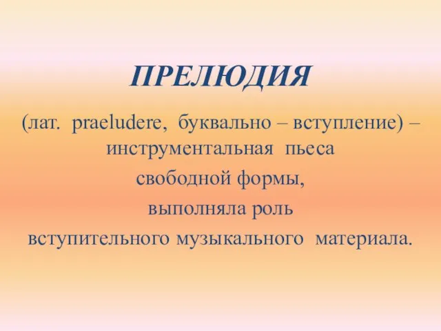 ПРЕЛЮДИЯ (лат. praeludere, буквально – вступление) – инструментальная пьеса свободной формы, выполняла роль вступительного музыкального материала.