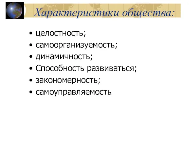 Характеристики общества: целостность; самоорганизуемость; динамичность; Способность развиваться; закономерность; самоуправляемость