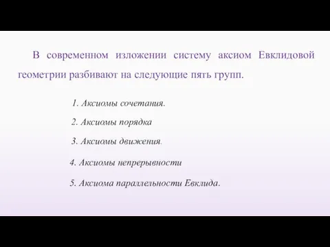 В современном изложении систему аксиом Евклидовой геометрии разбивают на следующие пять