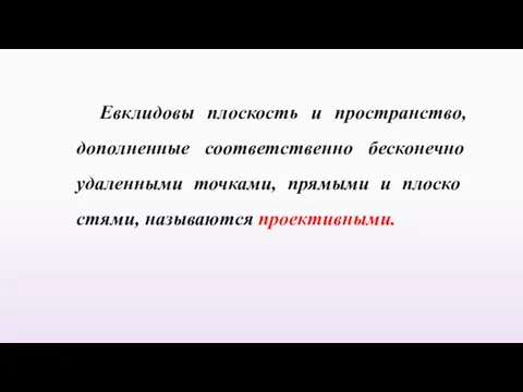 Евклидовы плоскость и пространство, дополненные соответственно бесконечно удаленными точками, прямыми и плоско­стями, называются проективными.