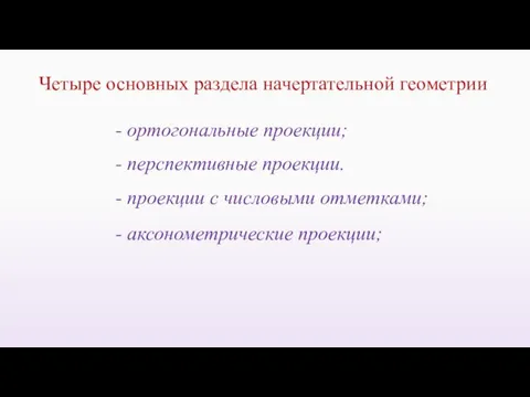 - перспективные проекции. Четыре основных раздела начертательной геометрии - ортогональные проекции;