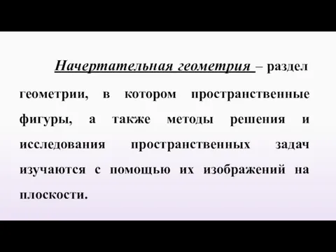 Начертательная геометрия – раздел геометрии, в котором пространственные фигуры, а также