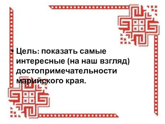 Цель: показать самые интересные (на наш взгляд) достопримечательности марийского края.