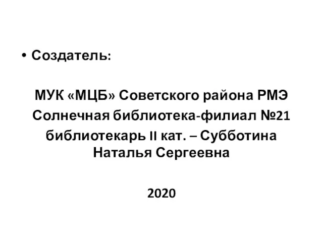 Создатель: МУК «МЦБ» Советского района РМЭ Солнечная библиотека-филиал №21 библиотекарь II