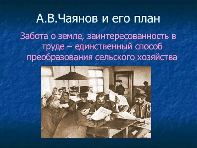 А.В.Чаянов и его план Забота о земле, заинтересованность в труде – единственный способ преобразования сельского хозяйства