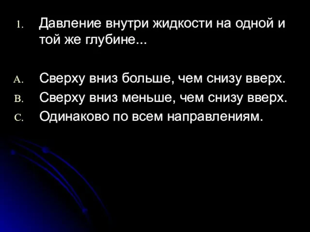 Давление внутри жидкости на одной и той же глубине... Сверху вниз