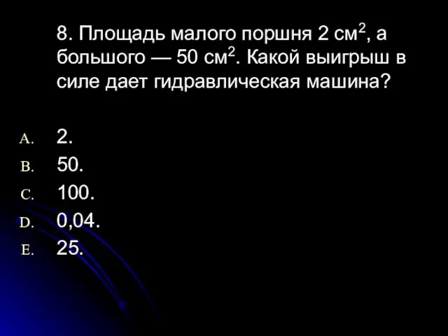 8. Площадь малого поршня 2 см2, а большого — 50 см2.