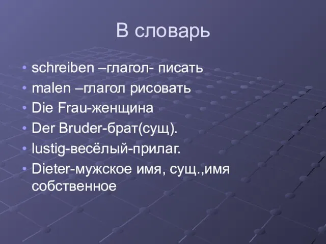 В словарь schreiben –глагол- писать malen –глагол рисовать Die Frau-женщина Der