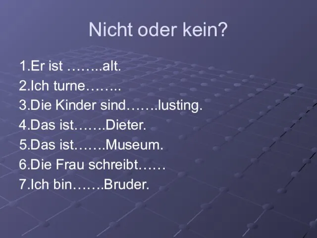 Nicht oder kein? 1.Er ist ……..alt. 2.Ich turne…….. 3.Die Kinder sind…….lusting.