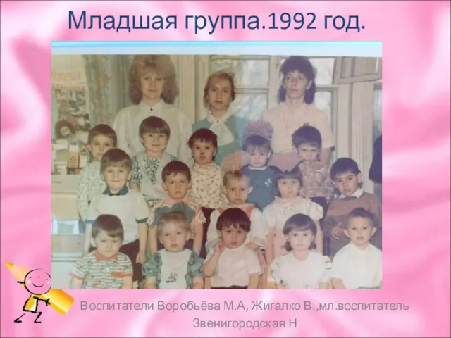 Младшая группа.1992 год. Воспитатели Воробьёва М.А, Жигалко В.,мл.воспитатель Звенигородская Н