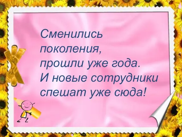 Сменились поколения, прошли уже года. И новые сотрудники спешат уже сюда!