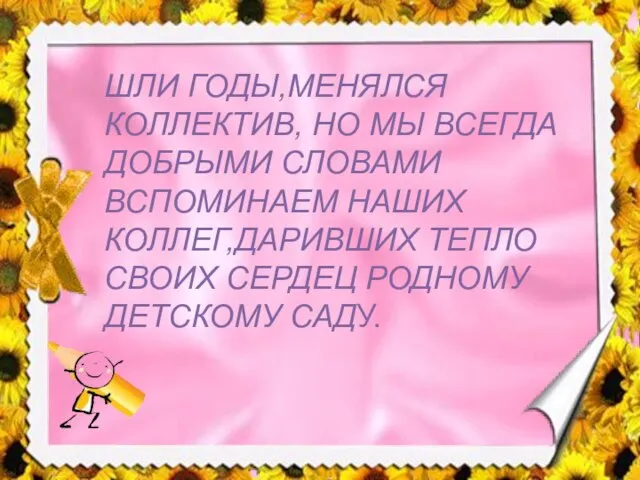 ШЛИ ГОДЫ,МЕНЯЛСЯ КОЛЛЕКТИВ, НО МЫ ВСЕГДА ДОБРЫМИ СЛОВАМИ ВСПОМИНАЕМ НАШИХ КОЛЛЕГ,ДАРИВШИХ