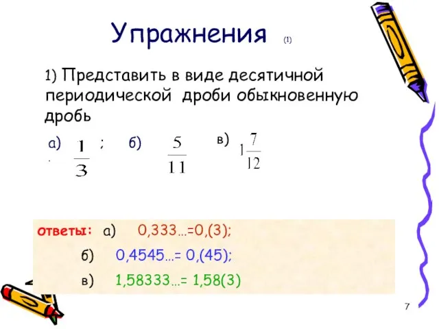 ответы: а) 0,333…=0,(3); б) 0,4545…= 0,(45); в) 1,58333…= 1,58(3) Упражнения (1)