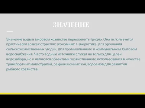 ЗНАЧЕНИЕ Значение воды в мировом хозяйстве переоценить трудно. Она используется практически