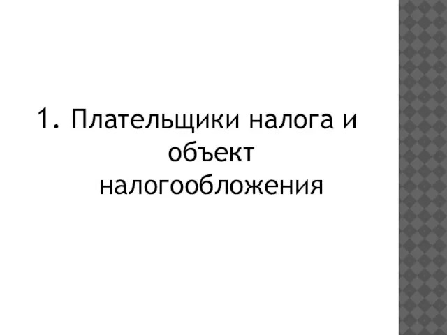 1. Плательщики налога и объект налогообложения