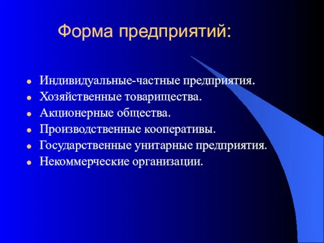 Форма предприятий: Индивидуальные-частные предприятия. Хозяйственные товарищества. Акционерные общества. Производственные кооперативы. Государственные унитарные предприятия. Некоммерческие организации.