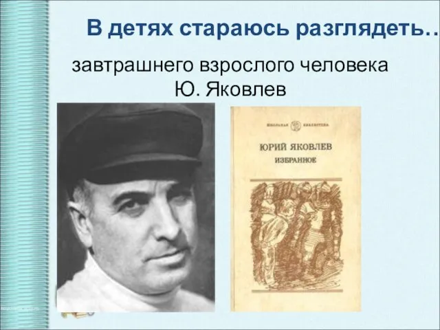 завтрашнего взрослого человека Ю. Яковлев В детях стараюсь разглядеть…