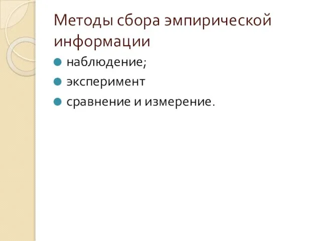 Методы сбора эмпирической информации наблюдение; эксперимент сравнение и измерение.