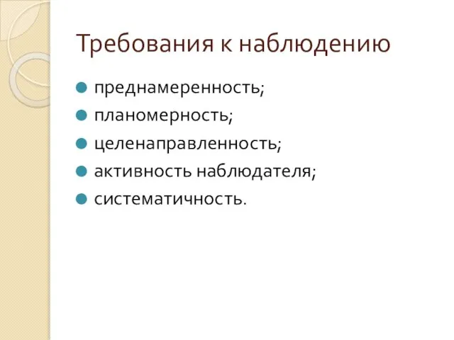 Требования к наблюдению преднамеренность; планомерность; целенаправленность; активность наблюдателя; систематичность.