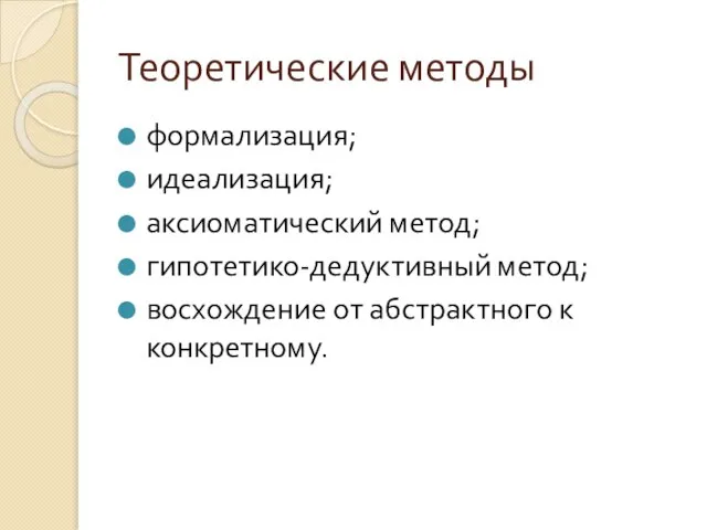 Теоретические методы формализация; идеализация; аксиоматический метод; гипотетико-дедуктивный метод; восхождение от абстрактного к конкретному.