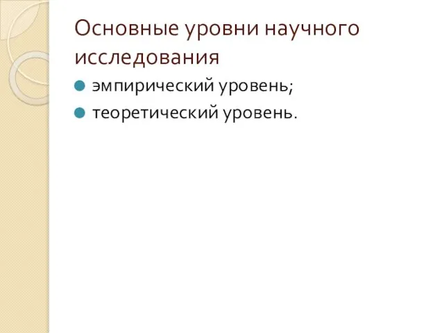 Основные уровни научного исследования эмпирический уровень; теоретический уровень.