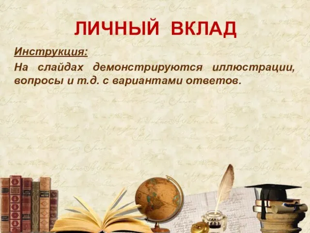 ЛИЧНЫЙ ВКЛАД Инструкция: На слайдах демонстрируются иллюстрации, вопросы и т.д. с вариантами ответов.