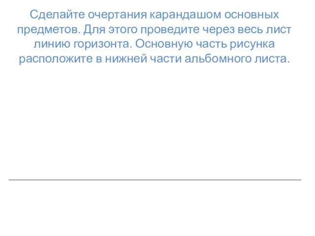 Сделайте очертания карандашом основных предметов. Для этого проведите через весь лист