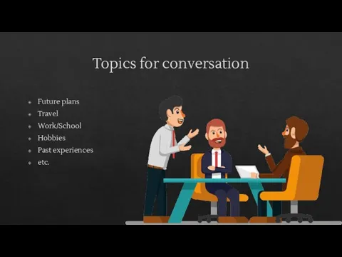 Topics for conversation Future plans Travel Work/School Hobbies Past experiences etc.