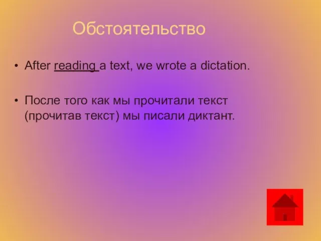 Обстоятельство After reading a text, we wrote a dictation. После того