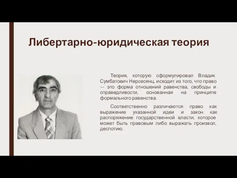 Либертарно-юридическая теория Теория, которую сформулировал Владик Сумбатович Нерсесянц, исходит из того,