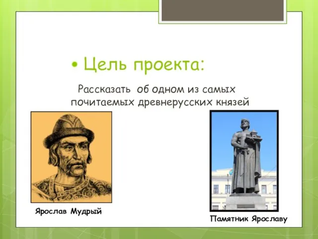 Цель проекта: Рассказать об одном из самых почитаемых древнерусских князей Ярослав Мудрый Памятник Ярославу