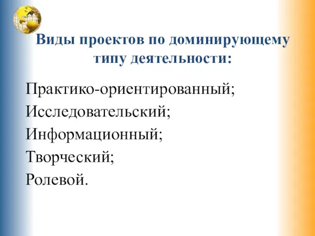 Виды проектов по доминирующему типу деятельности: Практико-ориентированный; Исследовательский; Информационный; Творческий; Ролевой.