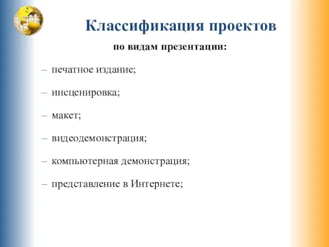 Классификация проектов по видам презентации: печатное издание; инсценировка; макет; видеодемонстрация; компьютерная демонстрация; представление в Интернете;