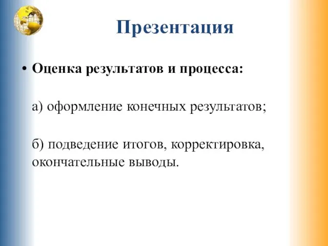 Презентация Оценка результатов и процесса: а) оформление конечных результатов; б) подведение итогов, корректировка, окончательные выводы.