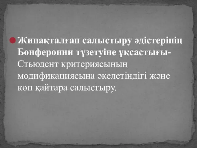 Жинақталған салыстыру әдістерінің Бонферонни түзетуіне ұқсастығы- Стьюдент критериясының модификациясына әкелетіндігі және көп қайтара салыстыру.