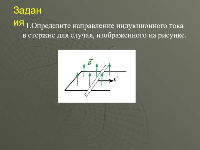 Задания 1.Определите направление индукционного тока в стержне для случая, изображенного на рисунке.