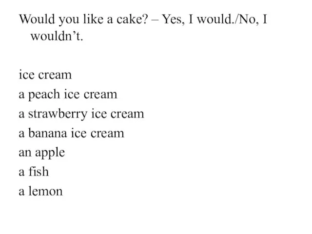 Would you like a cake? – Yes, I would./No, I wouldn’t.