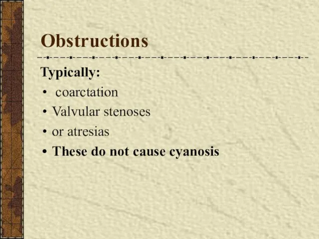 Obstructions Typically: coarctation Valvular stenoses or atresias These do not cause cyanosis