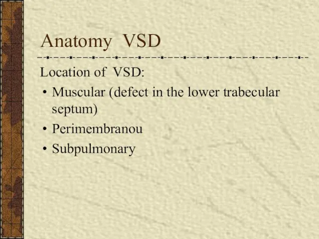 Anatomy VSD Location of VSD: Muscular (defect in the lower trabecular septum) Perimembranou Subpulmonary