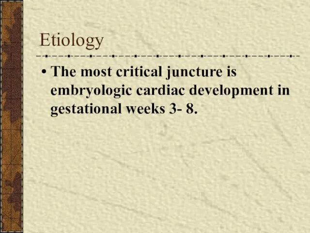 Etiology The most critical juncture is embryologic cardiac development in gestational weeks 3- 8.