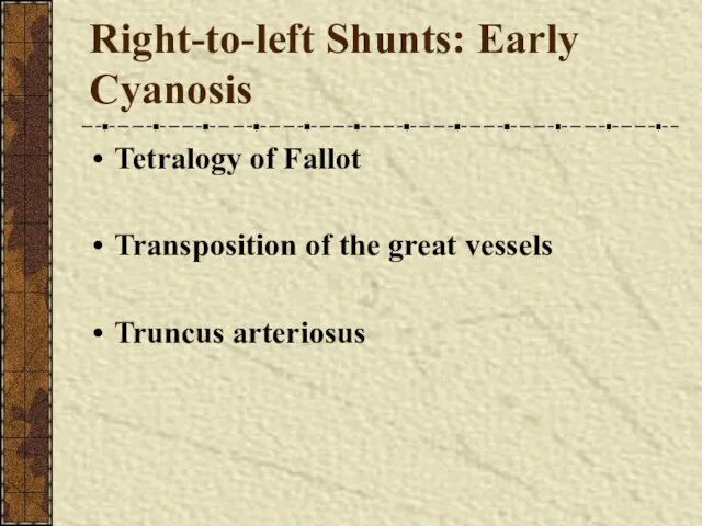 Right-to-left Shunts: Early Cyanosis Tetralogy of Fallot Transposition of the great vessels Truncus arteriosus