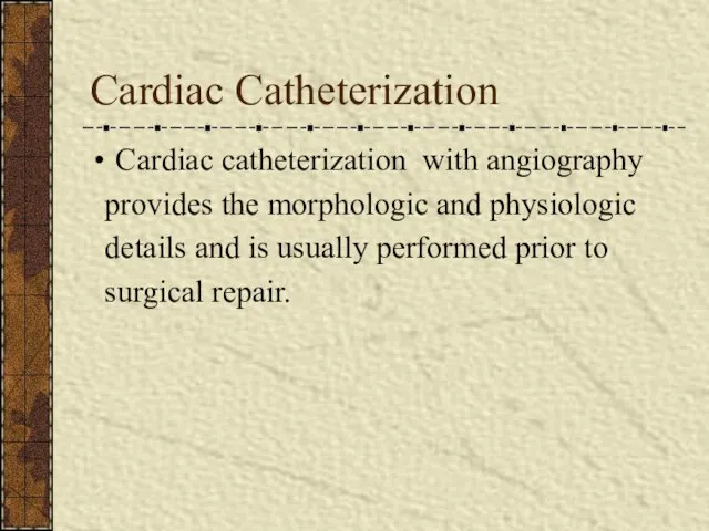 Cardiac Catheterization Cardiac catheterization with angiography provides the morphologic and physiologic