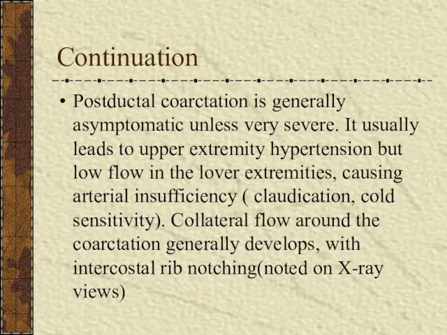 Continuation Postductal coarctation is generally asymptomatic unless very severe. It usually