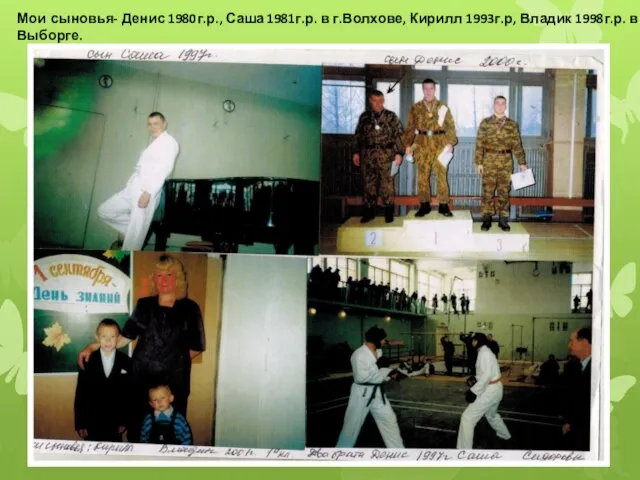 Мои сыновья- Денис 1980г.р., Саша 1981г.р. в г.Волхове, Кирилл 1993г.р, Владик 1998г.р. в г.Выборге.